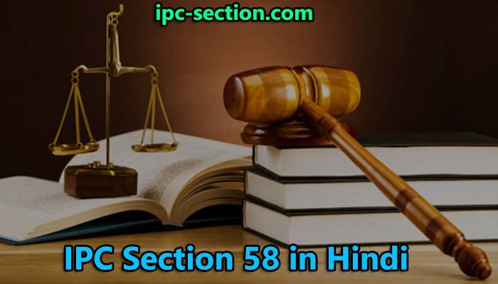 आईपीसी धारा 58 क्या है?, IPC Section 58 in Hindi, Section 58 IPC in Hindi