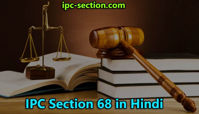 आईपीसी धारा 68 क्या है?, IPC Section 68 in Hindi, Section 68 IPC in Hindi